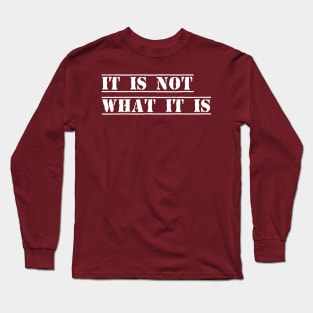 It is not what it is Long Sleeve T-Shirt